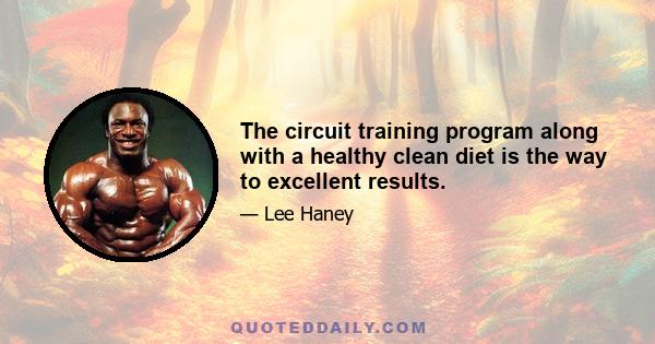 The circuit training program along with a healthy clean diet is the way to excellent results.