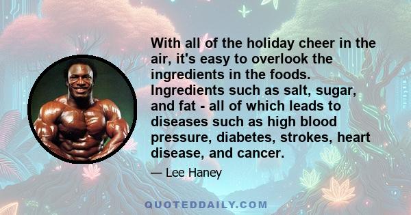 With all of the holiday cheer in the air, it's easy to overlook the ingredients in the foods. Ingredients such as salt, sugar, and fat - all of which leads to diseases such as high blood pressure, diabetes, strokes,