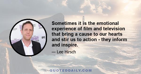 Sometimes it is the emotional experience of film and television that bring a cause to our hearts and stir us to action - they inform and inspire.