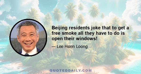 Beijing residents joke that to get a free smoke all they have to do is open their windows!