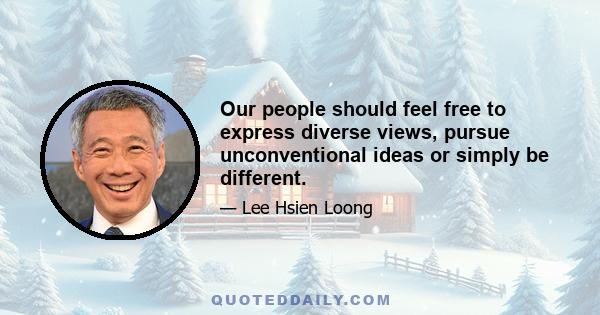 Our people should feel free to express diverse views, pursue unconventional ideas or simply be different.