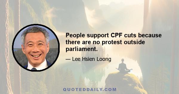 People support CPF cuts because there are no protest outside parliament.