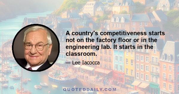 A country's competitiveness starts not on the factory floor or in the engineering lab. It starts in the classroom.