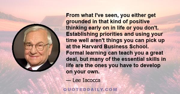 From what I've seen, you either get grounded in that kind of positive thinking early on in life or you don't. Establishing priorities and using your time well aren't things you can pick up at the Harvard Business