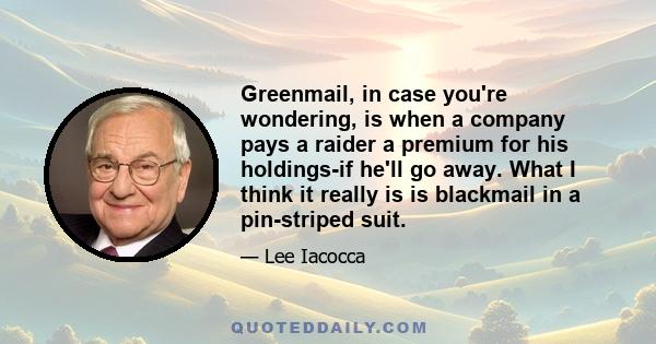 Greenmail, in case you're wondering, is when a company pays a raider a premium for his holdings-if he'll go away. What I think it really is is blackmail in a pin-striped suit.