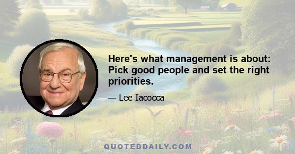 Here's what management is about: Pick good people and set the right priorities.