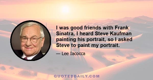 I was good friends with Frank Sinatra, I heard Steve Kaufman painting his portrait, so I asked Steve to paint my portrait.