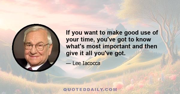 If you want to make good use of your time, you've got to know what's most important and then give it all you've got.