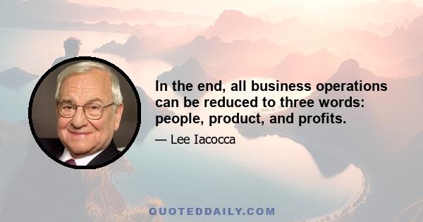 In the end, all business operations can be reduced to three words: people, product, and profits.