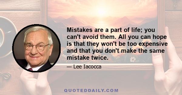 Mistakes are a part of life; you can't avoid them. All you can hope is that they won't be too expensive and that you don't make the same mistake twice.