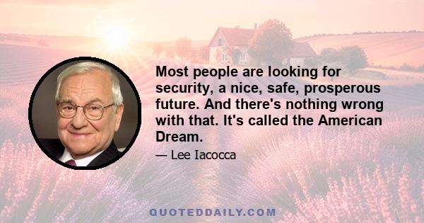 Most people are looking for security, a nice, safe, prosperous future. And there's nothing wrong with that. It's called the American Dream.