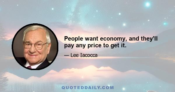 People want economy, and they'll pay any price to get it.