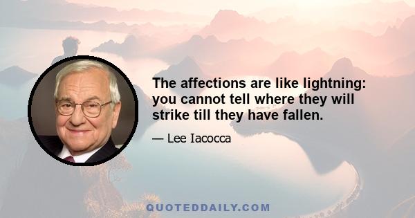 The affections are like lightning: you cannot tell where they will strike till they have fallen.