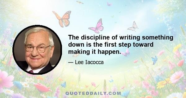 The discipline of writing something down is the first step toward making it happen.