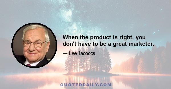 When the product is right, you don't have to be a great marketer.