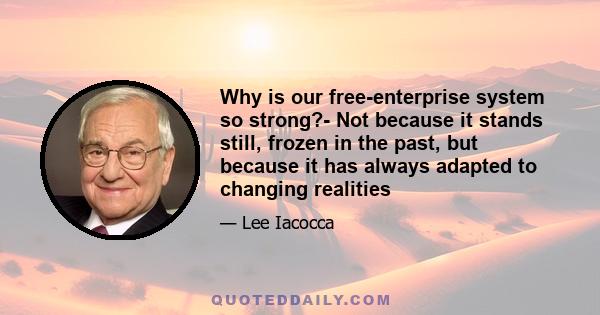 Why is our free-enterprise system so strong?- Not because it stands still, frozen in the past, but because it has always adapted to changing realities