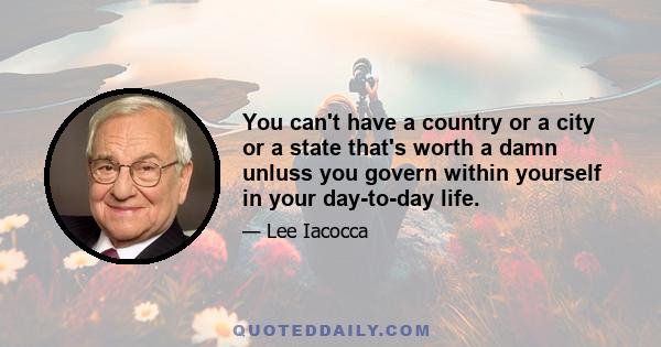 You can't have a country or a city or a state that's worth a damn unluss you govern within yourself in your day-to-day life.