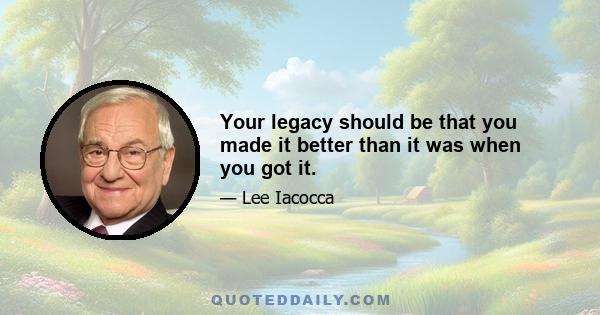 Your legacy should be that you made it better than it was when you got it.