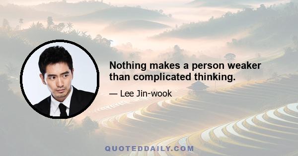 Nothing makes a person weaker than complicated thinking.