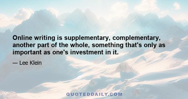 Online writing is supplementary, complementary, another part of the whole, something that's only as important as one's investment in it.