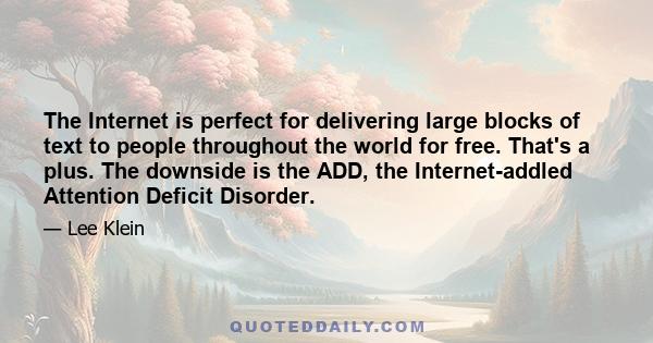 The Internet is perfect for delivering large blocks of text to people throughout the world for free. That's a plus. The downside is the ADD, the Internet-addled Attention Deficit Disorder.