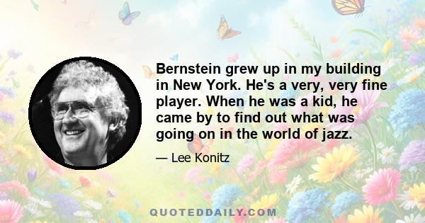 Bernstein grew up in my building in New York. He's a very, very fine player. When he was a kid, he came by to find out what was going on in the world of jazz.