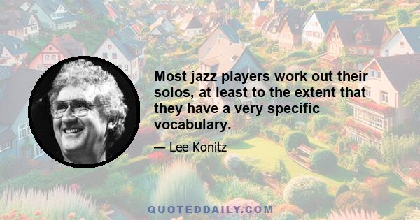 Most jazz players work out their solos, at least to the extent that they have a very specific vocabulary.