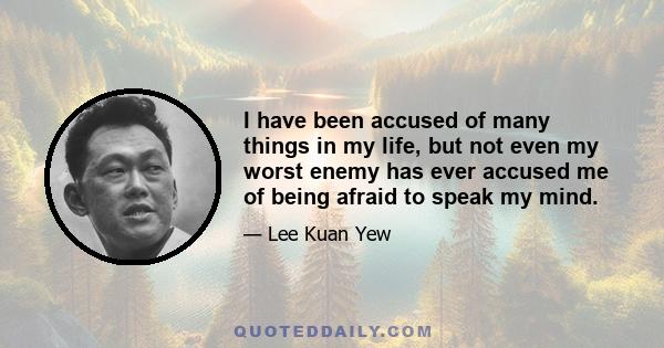 I have been accused of many things in my life, but not even my worst enemy has ever accused me of being afraid to speak my mind.