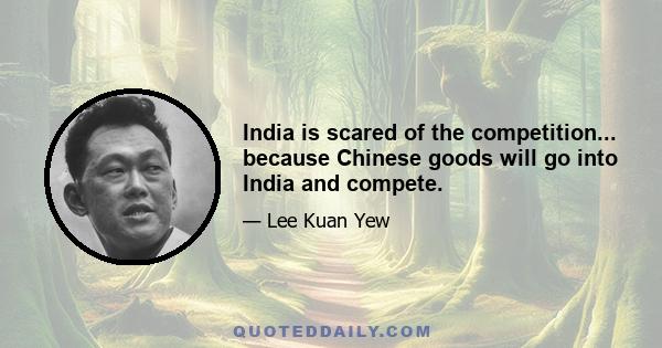 India is scared of the competition... because Chinese goods will go into India and compete.