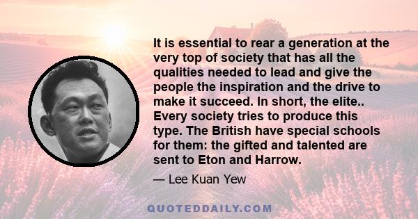 It is essential to rear a generation at the very top of society that has all the qualities needed to lead and give the people the inspiration and the drive to make it succeed. In short, the elite.. Every society tries