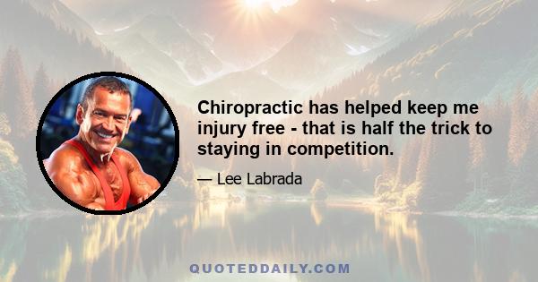 Chiropractic has helped keep me injury free - that is half the trick to staying in competition.