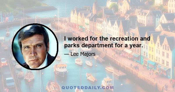 I worked for the recreation and parks department for a year.