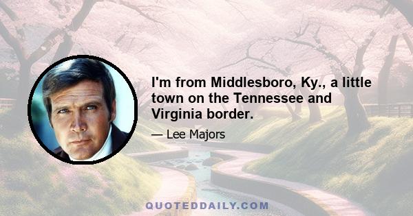 I'm from Middlesboro, Ky., a little town on the Tennessee and Virginia border.