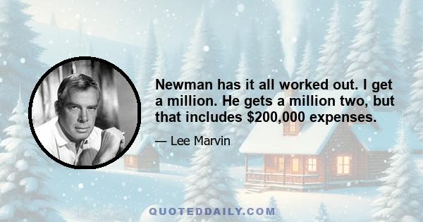 Newman has it all worked out. I get a million. He gets a million two, but that includes $200,000 expenses.