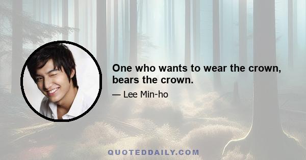 One who wants to wear the crown, bears the crown.