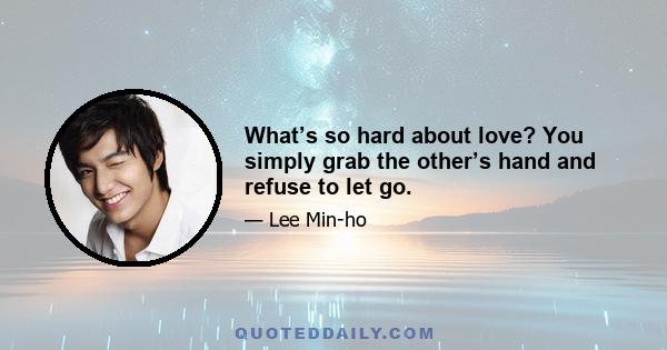 What’s so hard about love? You simply grab the other’s hand and refuse to let go.