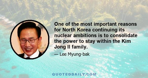 One of the most important reasons for North Korea continuing its nuclear ambitions is to consolidate the power to stay within the Kim Jong Il family.