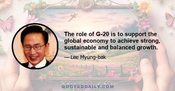 The role of G-20 is to support the global economy to achieve strong, sustainable and balanced growth.