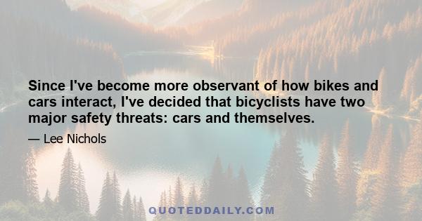 Since I've become more observant of how bikes and cars interact, I've decided that bicyclists have two major safety threats: cars and themselves.