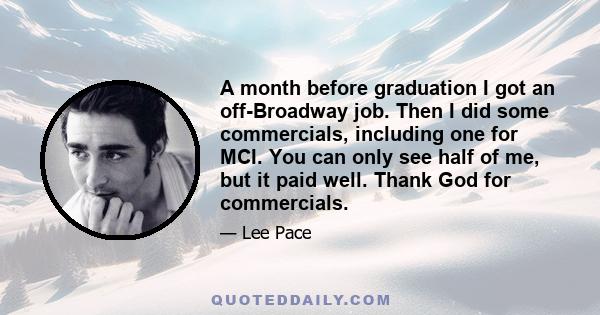 A month before graduation I got an off-Broadway job. Then I did some commercials, including one for MCI. You can only see half of me, but it paid well. Thank God for commercials.