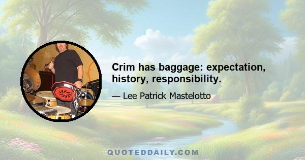 Crim has baggage: expectation, history, responsibility.