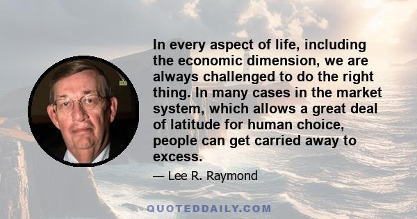 In every aspect of life, including the economic dimension, we are always challenged to do the right thing. In many cases in the market system, which allows a great deal of latitude for human choice, people can get