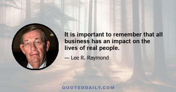 It is important to remember that all business has an impact on the lives of real people.