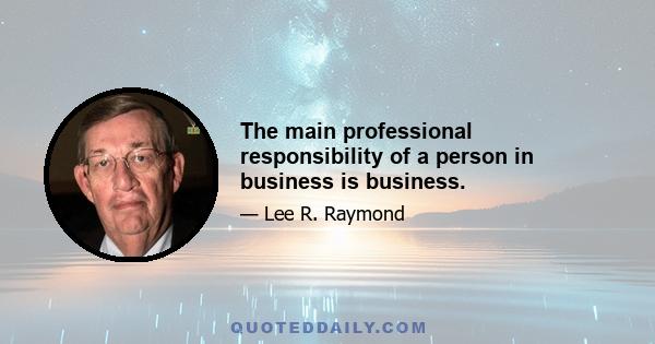 The main professional responsibility of a person in business is business.