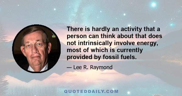 There is hardly an activity that a person can think about that does not intrinsically involve energy, most of which is currently provided by fossil fuels.