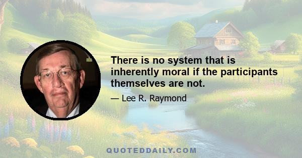 There is no system that is inherently moral if the participants themselves are not.