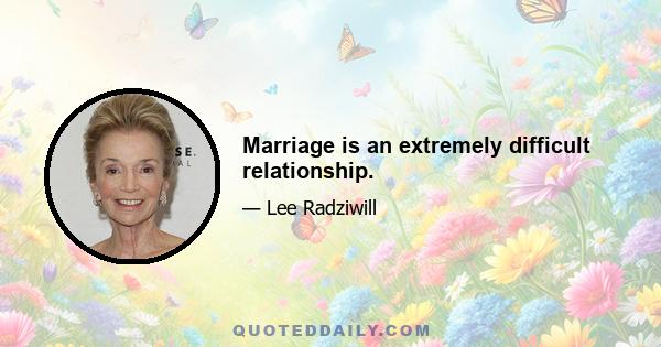 Marriage is an extremely difficult relationship.