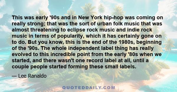 This was early '90s and in New York hip-hop was coming on really strong; that was the sort of urban folk music that was almost threatening to eclipse rock music and indie rock music in terms of popularity, which it has