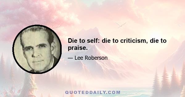 Die to self: die to criticism, die to praise.