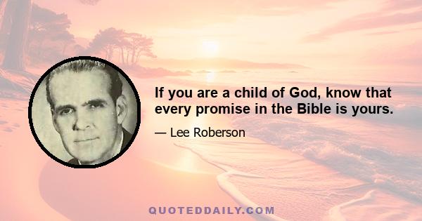 If you are a child of God, know that every promise in the Bible is yours.